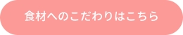 食材へのこだわりはこちら