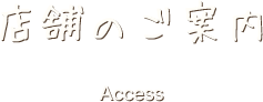 店舗のご案内 Access